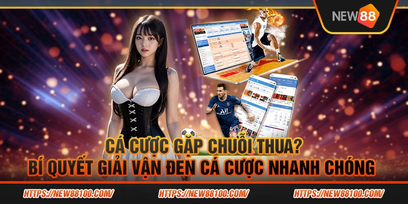 Cá cược gặp chuỗi thua? Bí quyết giải vận đen cá cược nhanh chóng