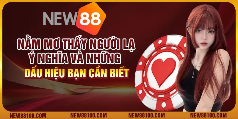 Nằm mơ thấy người lạ - Ý nghĩa và những dấu hiệu bạn cần biết