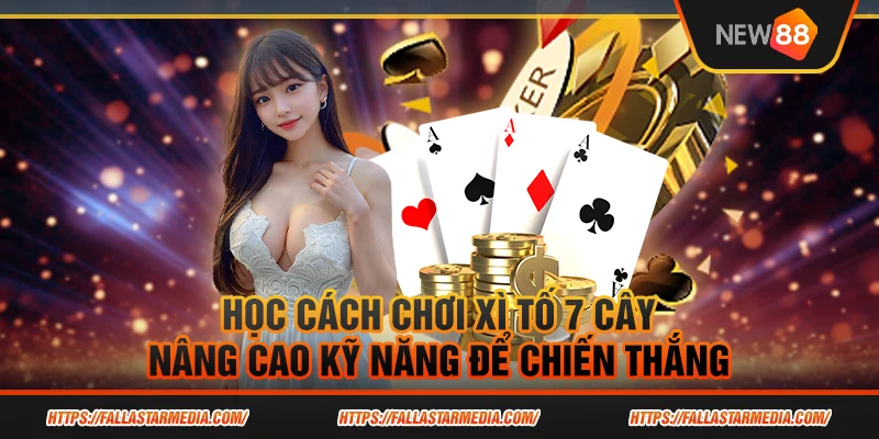 Học cách chơi xì tố 7 cây - Nâng cao kỹ năng để chiến thắng