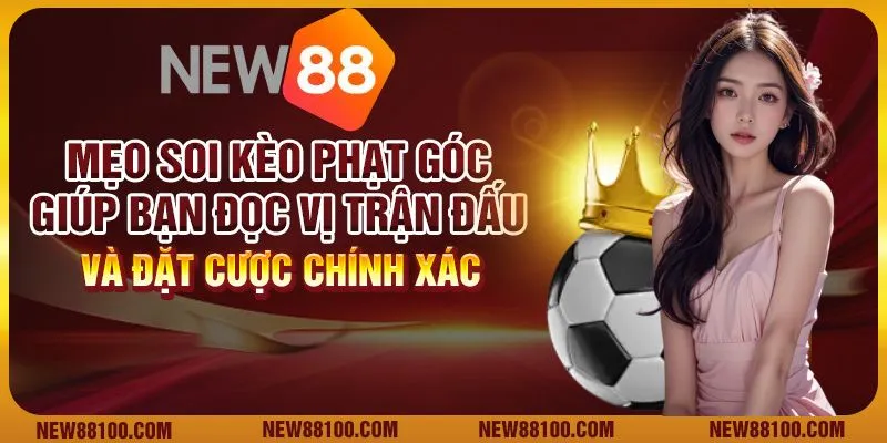 Mẹo soi kèo phạt góc giúp bạn đọc vị trận đấu và đặt cược chính xác