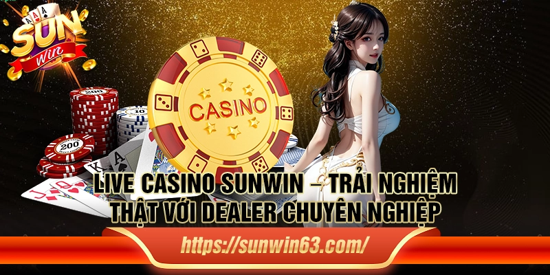 Live Casino Sunwin – Trải nghiệm thật với dealer chuyên nghiệp