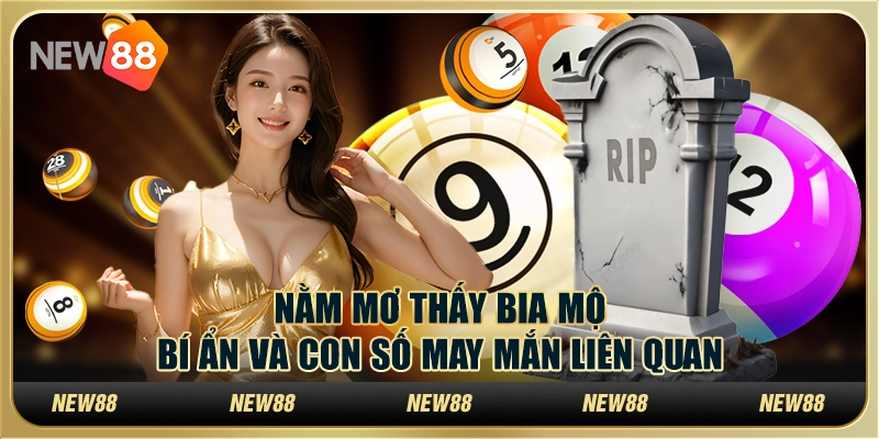 Nằm mơ thấy bia mộ: Bí ẩn và con số may mắn liên quan