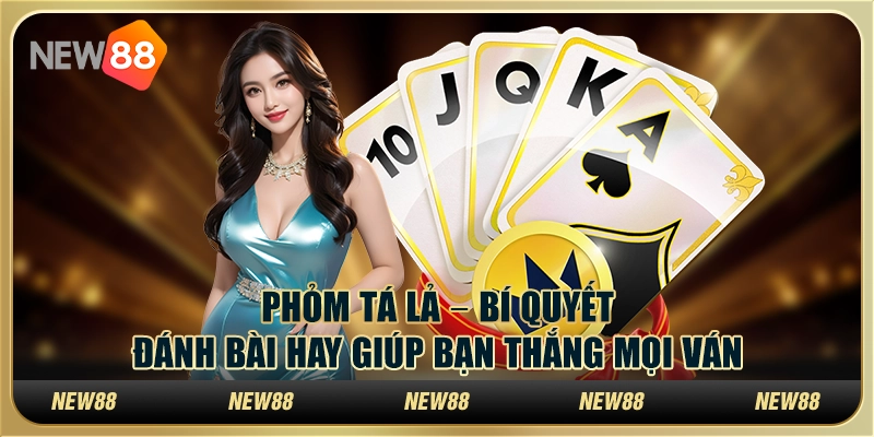 Phỏm tá lả – Bí quyết đánh bài hay giúp bạn thắng mọi ván
