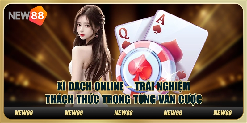 Xì Dách Online tại New88– Trải nghiệm thách thức trong từng ván cược