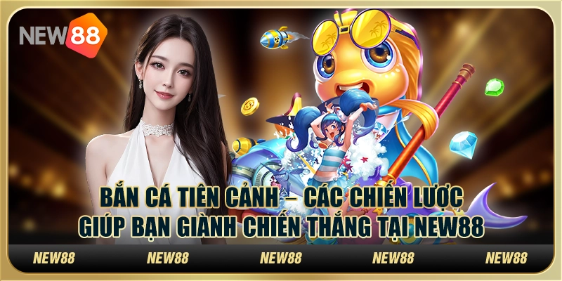 Bắn cá tiên cảnh – Các chiến lược giúp bạn giành chiến thắng tại New88