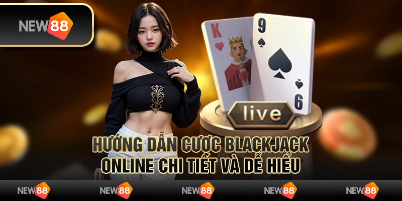 Hướng dẫn cược Blackjack online chi tiết và dễ hiểu