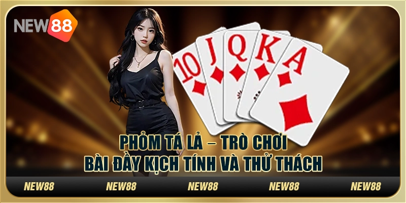 Phỏm Tá Lả tại New88 – Trò chơi bài đầy kịch tính và thử thách