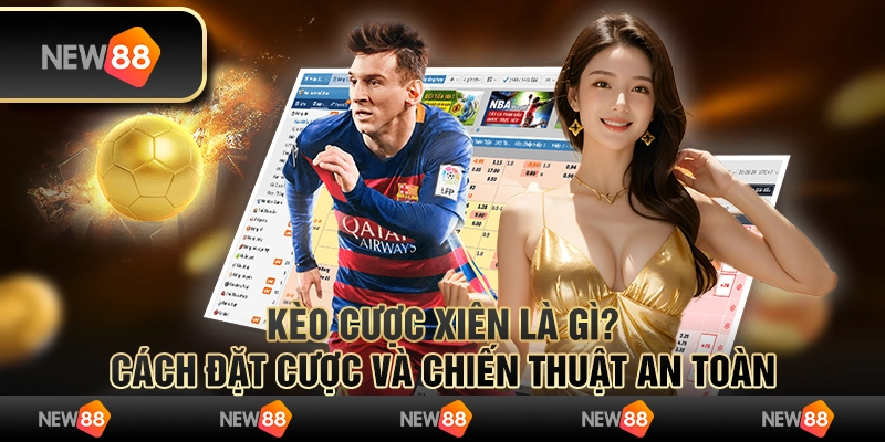 Kèo cược xiên là gì? Cách đặt cược và chiến thuật an toàn