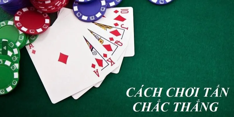 Chi tiết cách chơi bài Tấn cho anh em