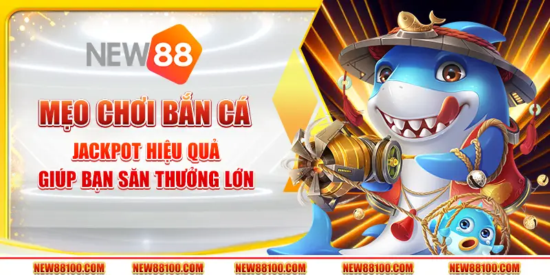 Mẹo Bắn Cá Jackpot hiệu quả giúp bạn săn thưởng lớn