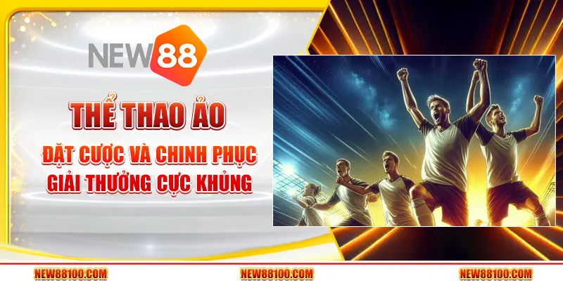 Thể Thao Ảo - Đặt cược và chinh phục giải thưởng cực khủng tại New88