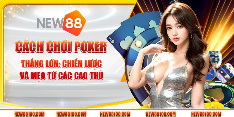 Cách chơi Poker thắng lớn: Chiến lược và mẹo từ các cao thủ