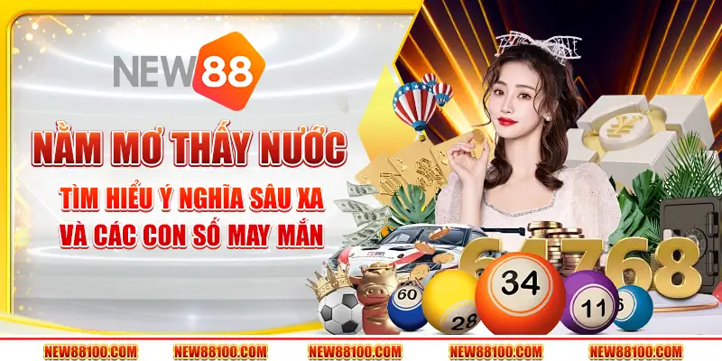 Nằm mơ thấy nước: Tìm hiểu ý nghĩa sâu xa và các con số may mắn