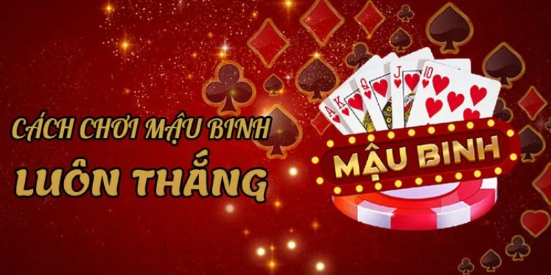 Phương pháp chơi Mậu Binh tối ưu để gia tăng tỷ lệ thắng
