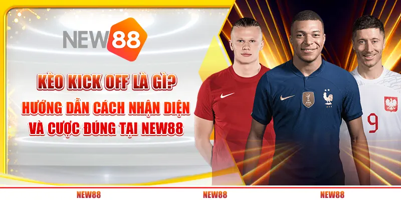 Kèo Kick Off là gì? Hướng dẫn cách nhận diện và cược đúng tại New88