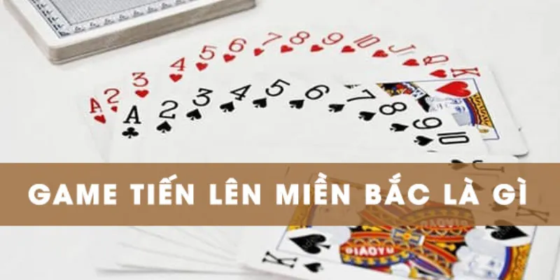 Quy tắc chơi Tiến Lên Miền Bắc đầy đủ nhất