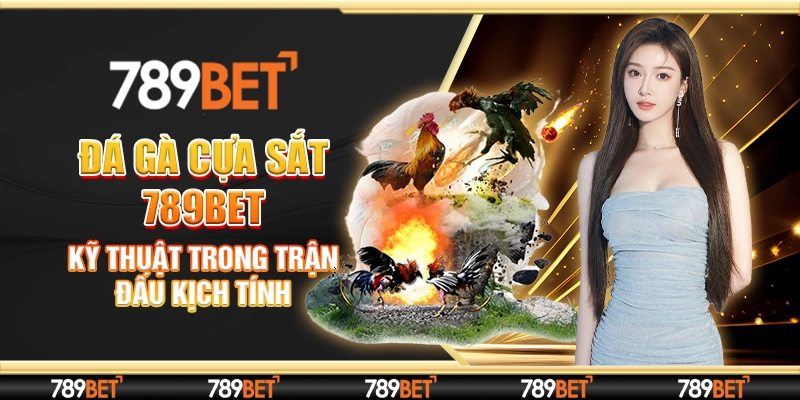 Đá Gà Cựa Sắt 789bet – Kỹ Thuật Trong Trận Đấu Kịch Tính