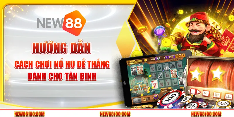 Hướng dẫn cách chơi nổ hũ dễ thắng dành cho tân binh