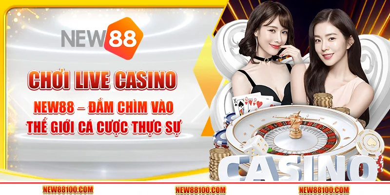 Chơi live casino New88 – Đắm chìm vào thế giới cá cược thực sự