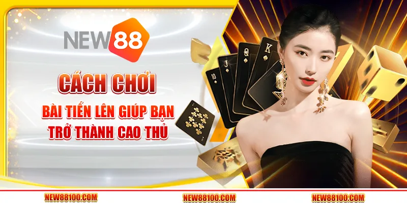 Cách chơi bài Tiến Lên giúp bạn trở thành cao thủ