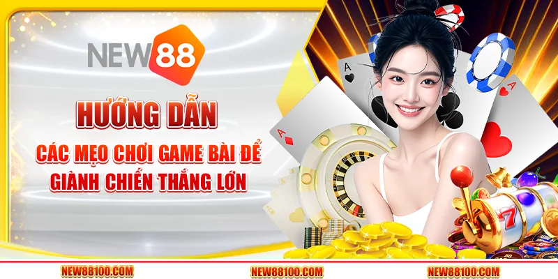Hướng dẫn các mẹo chơi game bài để giành chiến thắng lớn