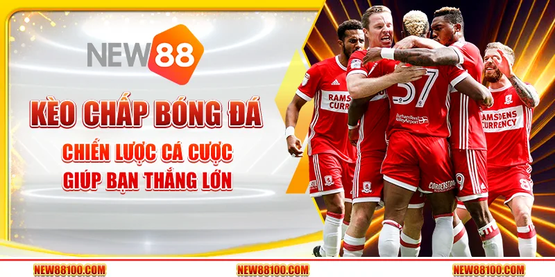 Kèo chấp bóng đá - Chiến lược cá cược giúp bạn thắng lớn tại New88