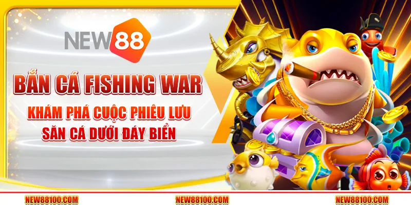 Bắn cá Fishing War tại New88 - Khám phá cuộc phiêu lưu săn cá dưới đáy biển