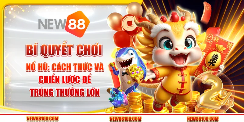 Bí quyết chơi Nổ Hũ - Cách thức và chiến lược để trúng thưởng lớn