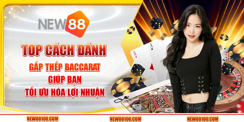 Top cách đánh gấp thếp Baccarat giúp bạn tối ưu hóa lợi nhuận