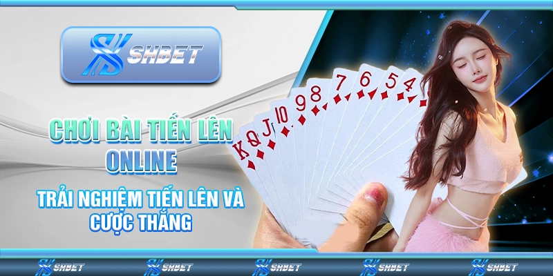 Chơi Bài Tiến Lên Online - Trải Nghiệm Tiến Lên Và Cược Thắng