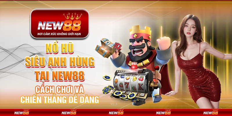 Nổ Hũ Siêu Anh Hùng tại New88: Cách chơi và chiến thắng dễ dàng