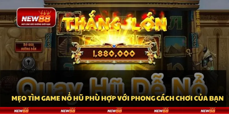 Mẹo tìm game nổ hũ phù hợp với phong cách chơi của bạn