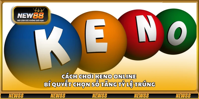 Cách chơi keno online – Bí quyết chọn số tăng tỷ lệ trúng