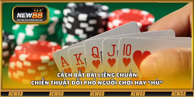 Cách bắt bài Liêng chuẩn – Chiến thuật đối phó người chơi hay “hù”