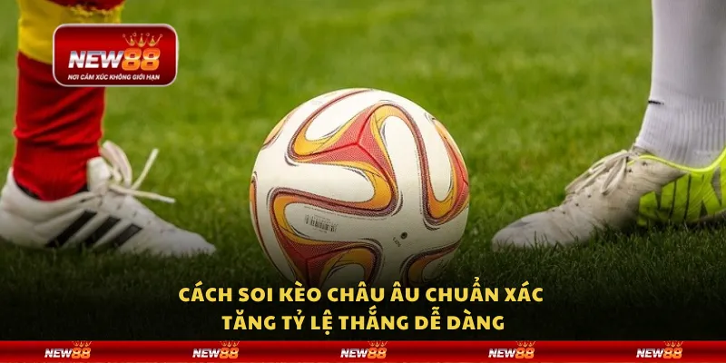 Cách soi kèo châu Âu chuẩn xác – Tăng tỷ lệ thắng dễ dàng