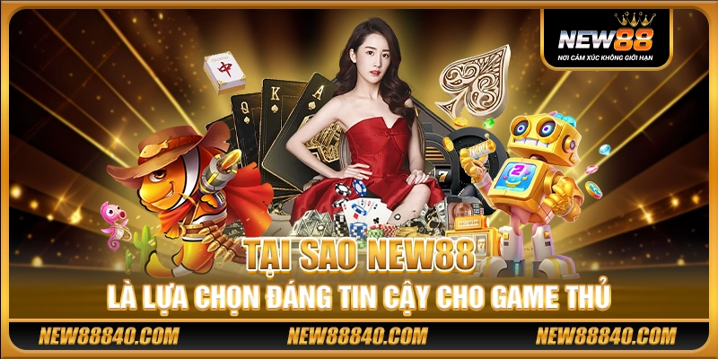 Tại sao New88 là lựa chọn đáng tin cậy cho game thủ
