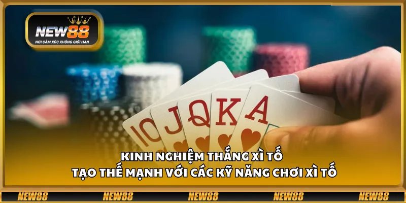 Kinh nghiệm thắng Xì Tố – Tạo thế mạnh với các kỹ năng chơi Xì Tố