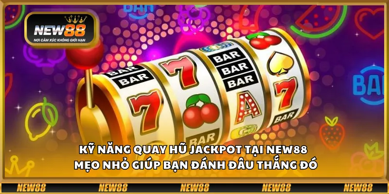 Kỹ năng quay hũ jackpot tại New88 – Mẹo nhỏ giúp bạn đánh đâu thắng đó